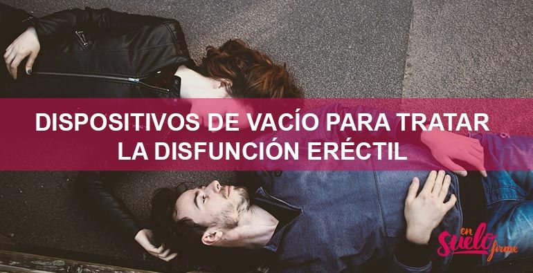 Disfunción eréctil o impotencia sexual masculina: Tratamiento con dispositivos de vacío